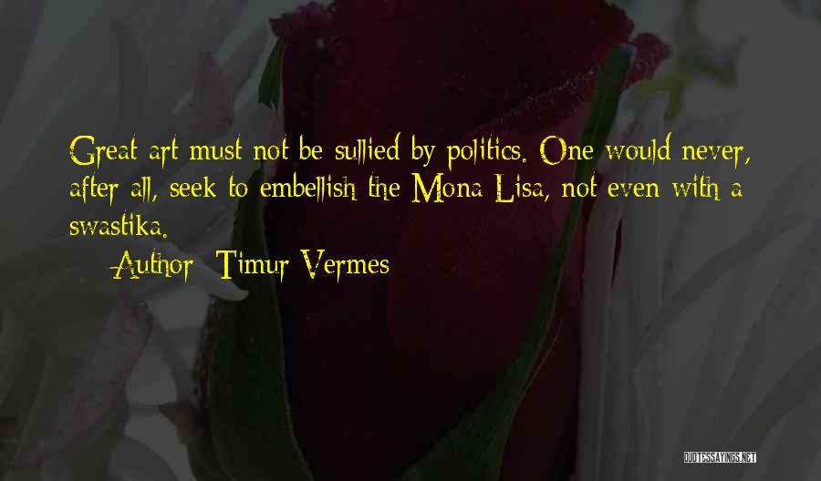 Timur Vermes Quotes: Great Art Must Not Be Sullied By Politics. One Would Never, After All, Seek To Embellish The Mona Lisa, Not