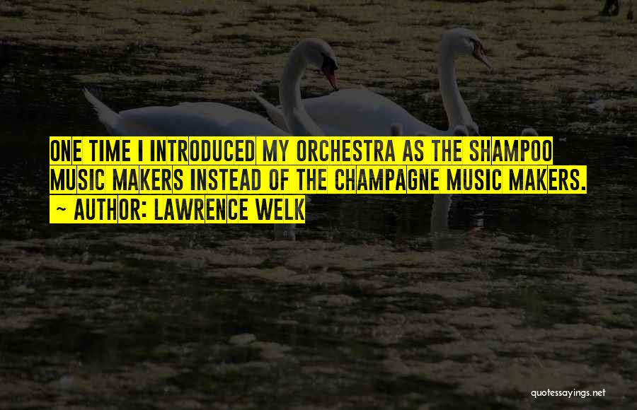 Lawrence Welk Quotes: One Time I Introduced My Orchestra As The Shampoo Music Makers Instead Of The Champagne Music Makers.