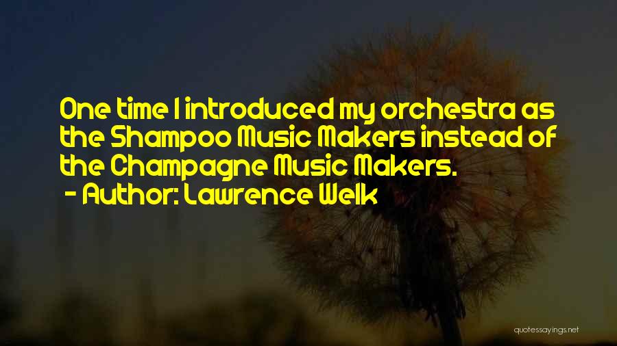 Lawrence Welk Quotes: One Time I Introduced My Orchestra As The Shampoo Music Makers Instead Of The Champagne Music Makers.