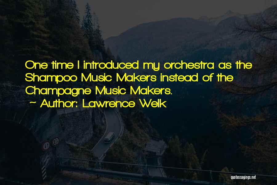 Lawrence Welk Quotes: One Time I Introduced My Orchestra As The Shampoo Music Makers Instead Of The Champagne Music Makers.