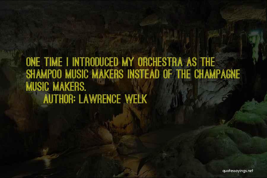 Lawrence Welk Quotes: One Time I Introduced My Orchestra As The Shampoo Music Makers Instead Of The Champagne Music Makers.