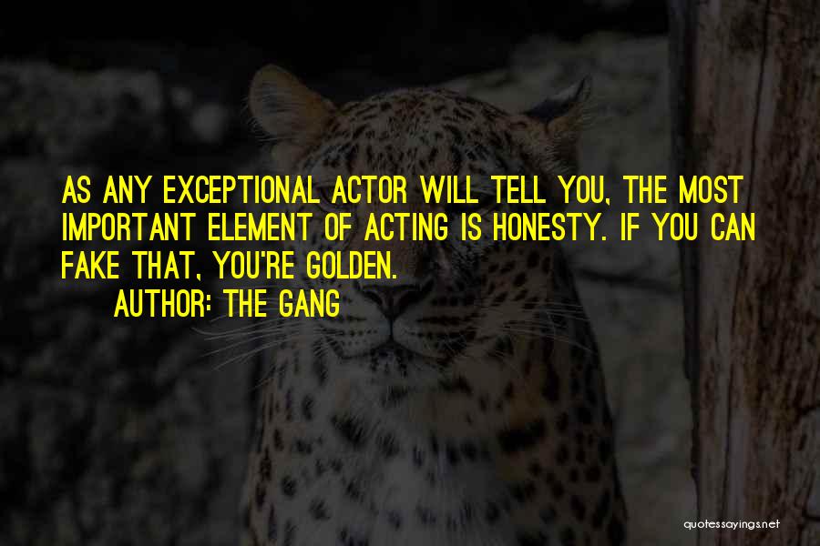 The Gang Quotes: As Any Exceptional Actor Will Tell You, The Most Important Element Of Acting Is Honesty. If You Can Fake That,