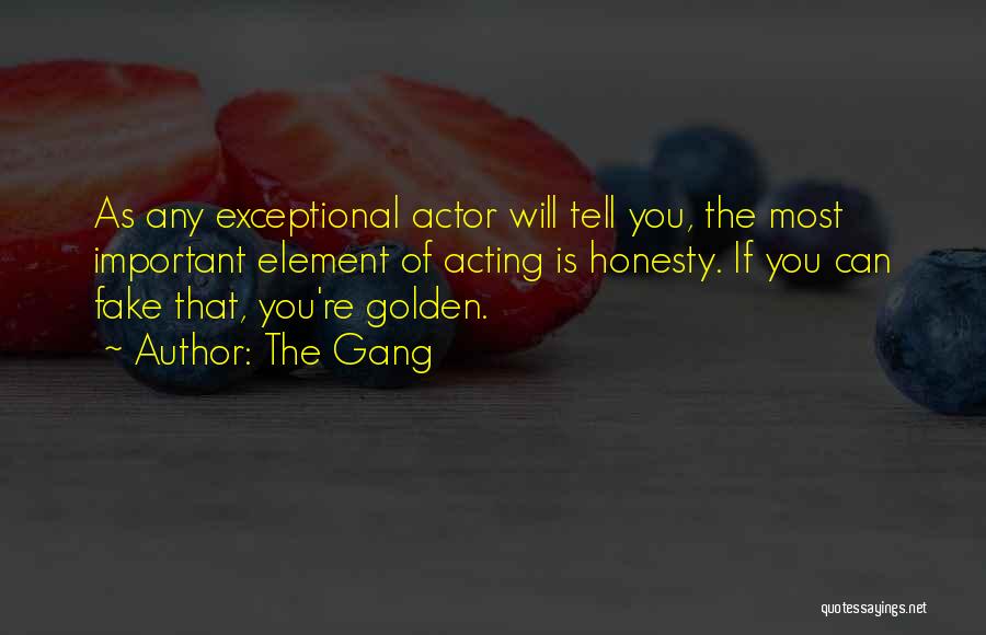 The Gang Quotes: As Any Exceptional Actor Will Tell You, The Most Important Element Of Acting Is Honesty. If You Can Fake That,