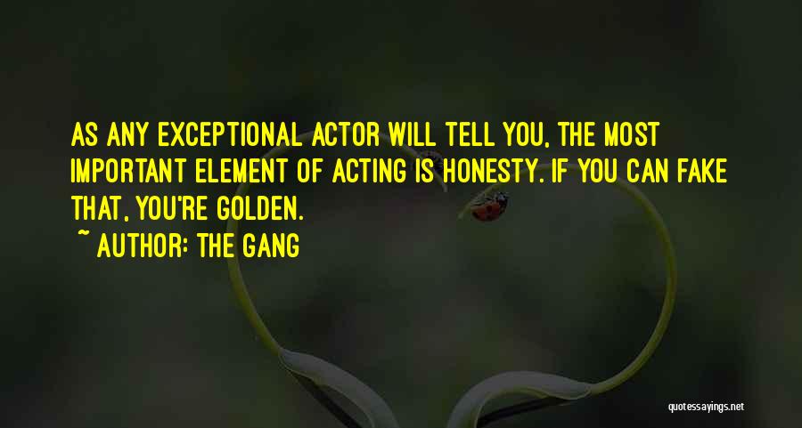 The Gang Quotes: As Any Exceptional Actor Will Tell You, The Most Important Element Of Acting Is Honesty. If You Can Fake That,