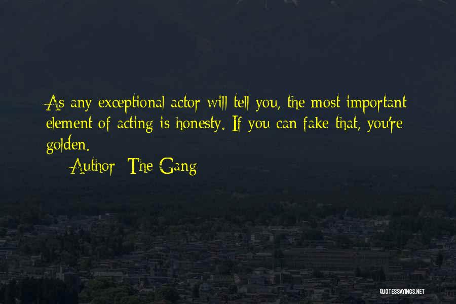 The Gang Quotes: As Any Exceptional Actor Will Tell You, The Most Important Element Of Acting Is Honesty. If You Can Fake That,