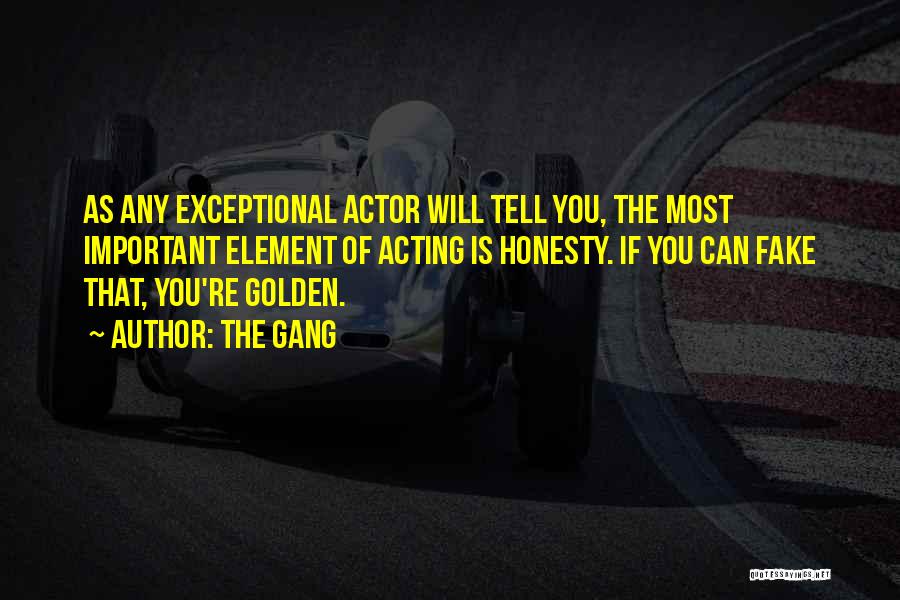 The Gang Quotes: As Any Exceptional Actor Will Tell You, The Most Important Element Of Acting Is Honesty. If You Can Fake That,