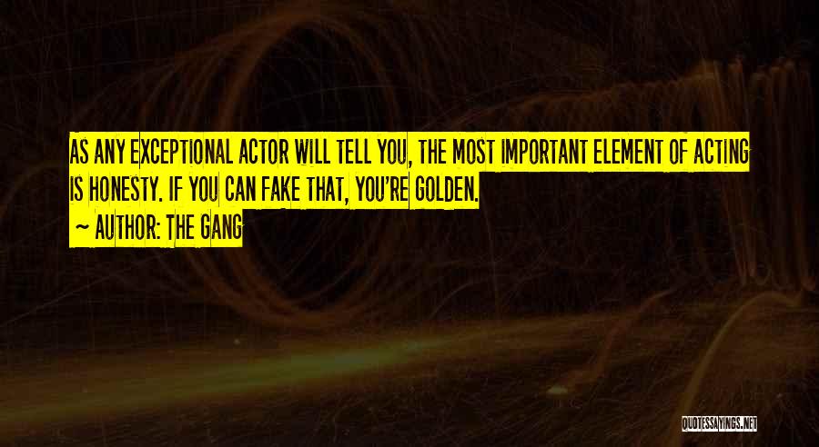 The Gang Quotes: As Any Exceptional Actor Will Tell You, The Most Important Element Of Acting Is Honesty. If You Can Fake That,