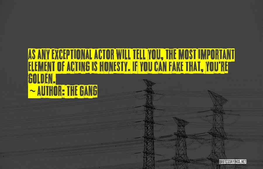 The Gang Quotes: As Any Exceptional Actor Will Tell You, The Most Important Element Of Acting Is Honesty. If You Can Fake That,