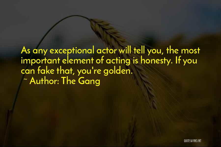 The Gang Quotes: As Any Exceptional Actor Will Tell You, The Most Important Element Of Acting Is Honesty. If You Can Fake That,