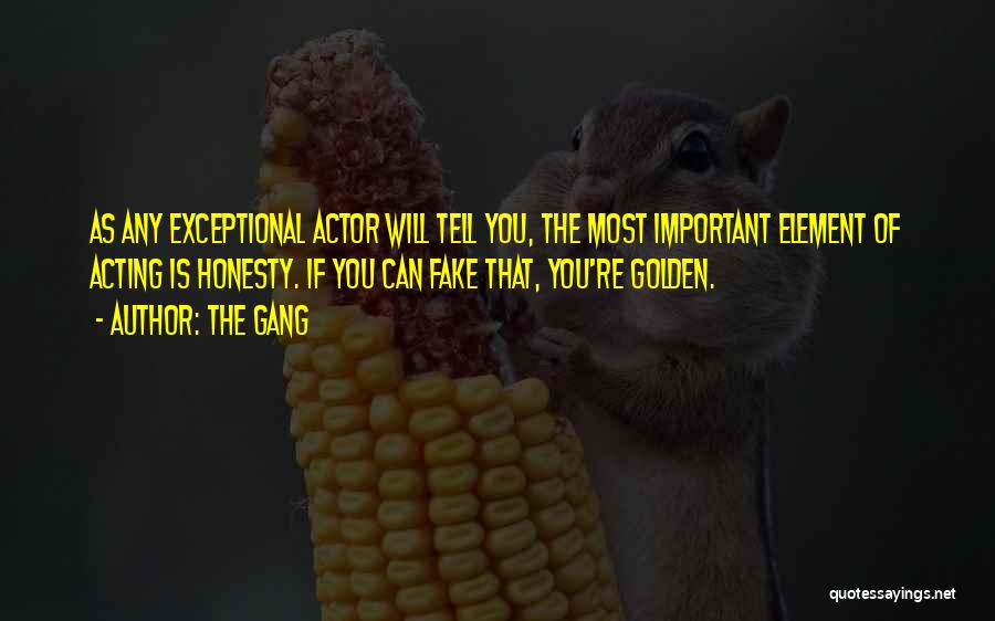 The Gang Quotes: As Any Exceptional Actor Will Tell You, The Most Important Element Of Acting Is Honesty. If You Can Fake That,