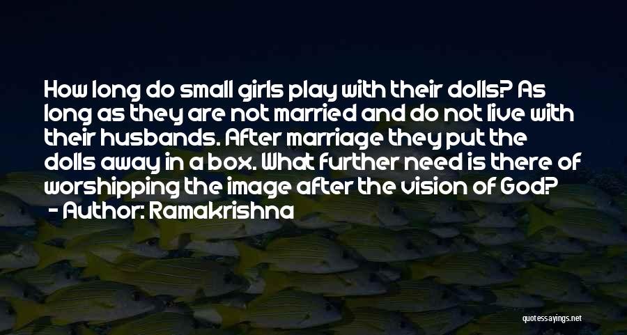 Ramakrishna Quotes: How Long Do Small Girls Play With Their Dolls? As Long As They Are Not Married And Do Not Live