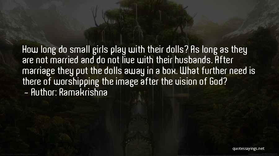 Ramakrishna Quotes: How Long Do Small Girls Play With Their Dolls? As Long As They Are Not Married And Do Not Live