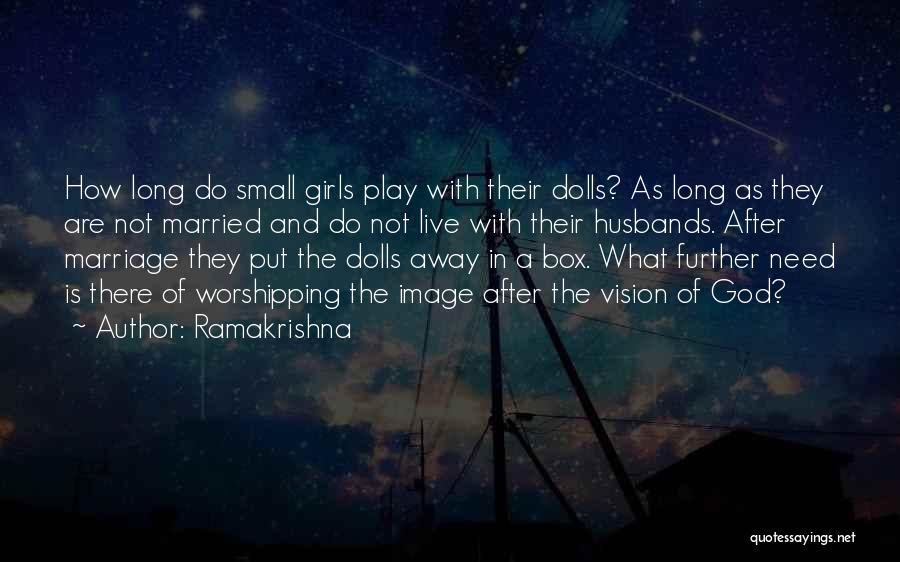 Ramakrishna Quotes: How Long Do Small Girls Play With Their Dolls? As Long As They Are Not Married And Do Not Live