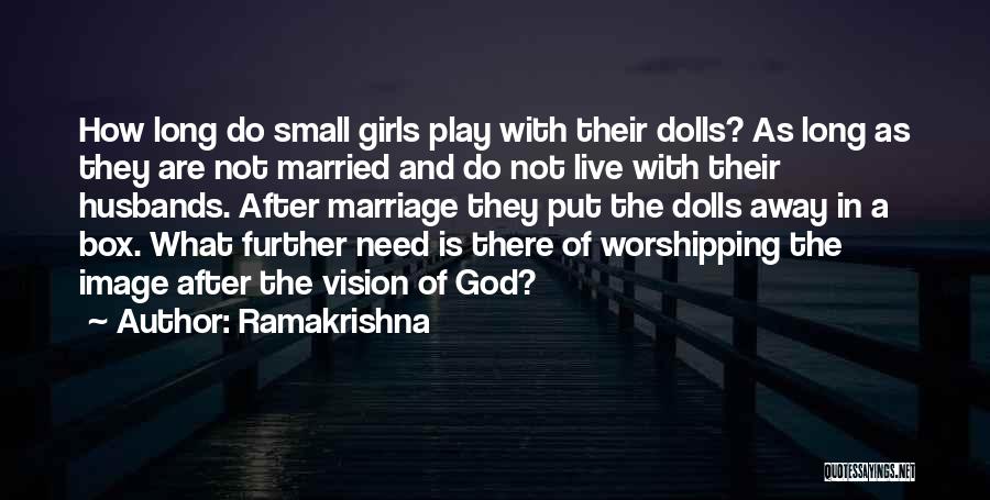 Ramakrishna Quotes: How Long Do Small Girls Play With Their Dolls? As Long As They Are Not Married And Do Not Live