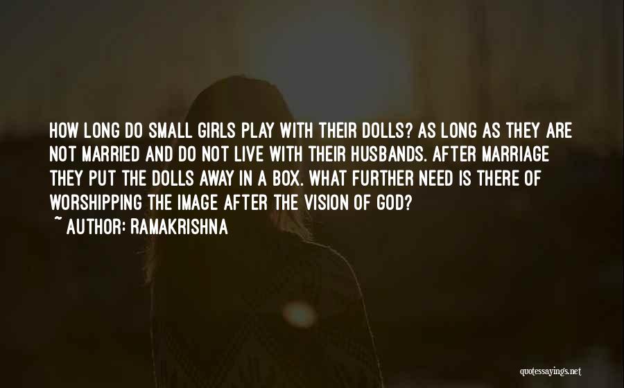 Ramakrishna Quotes: How Long Do Small Girls Play With Their Dolls? As Long As They Are Not Married And Do Not Live