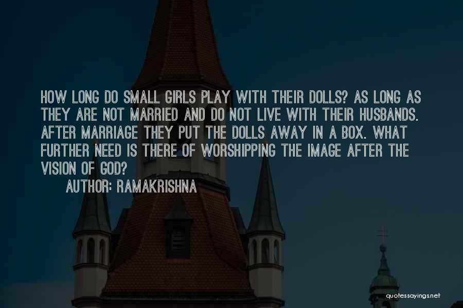 Ramakrishna Quotes: How Long Do Small Girls Play With Their Dolls? As Long As They Are Not Married And Do Not Live