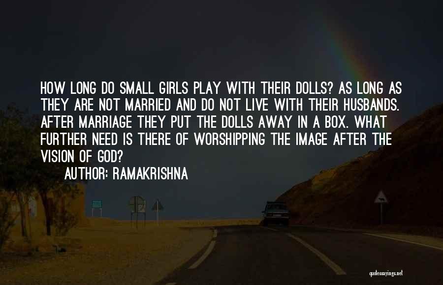 Ramakrishna Quotes: How Long Do Small Girls Play With Their Dolls? As Long As They Are Not Married And Do Not Live