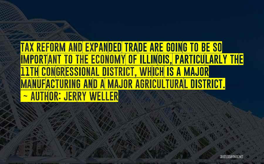 Jerry Weller Quotes: Tax Reform And Expanded Trade Are Going To Be So Important To The Economy Of Illinois, Particularly The 11th Congressional