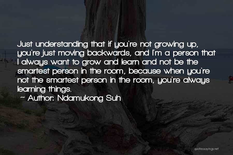 Ndamukong Suh Quotes: Just Understanding That If You're Not Growing Up, You're Just Moving Backwards, And I'm A Person That I Always Want