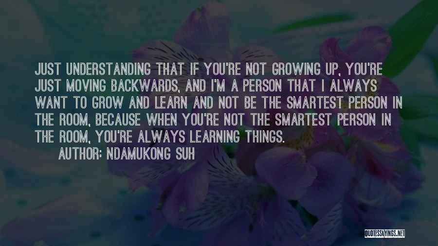 Ndamukong Suh Quotes: Just Understanding That If You're Not Growing Up, You're Just Moving Backwards, And I'm A Person That I Always Want