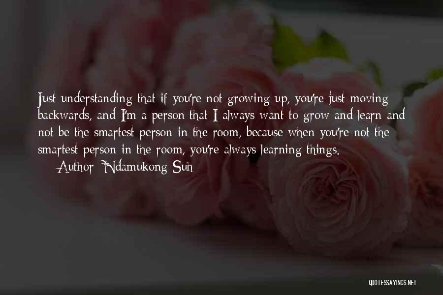 Ndamukong Suh Quotes: Just Understanding That If You're Not Growing Up, You're Just Moving Backwards, And I'm A Person That I Always Want