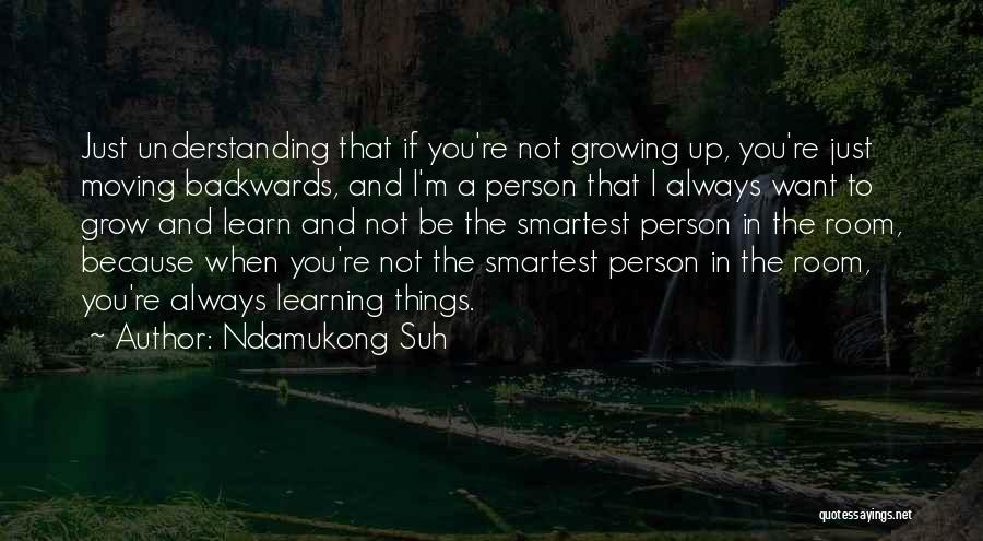 Ndamukong Suh Quotes: Just Understanding That If You're Not Growing Up, You're Just Moving Backwards, And I'm A Person That I Always Want