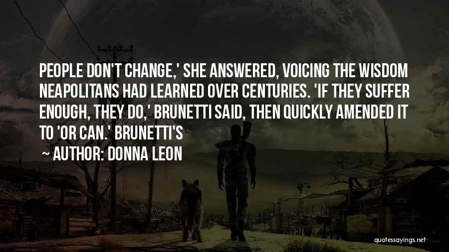 Donna Leon Quotes: People Don't Change,' She Answered, Voicing The Wisdom Neapolitans Had Learned Over Centuries. 'if They Suffer Enough, They Do,' Brunetti