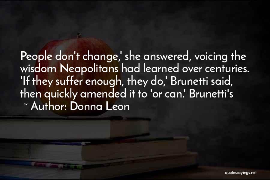 Donna Leon Quotes: People Don't Change,' She Answered, Voicing The Wisdom Neapolitans Had Learned Over Centuries. 'if They Suffer Enough, They Do,' Brunetti