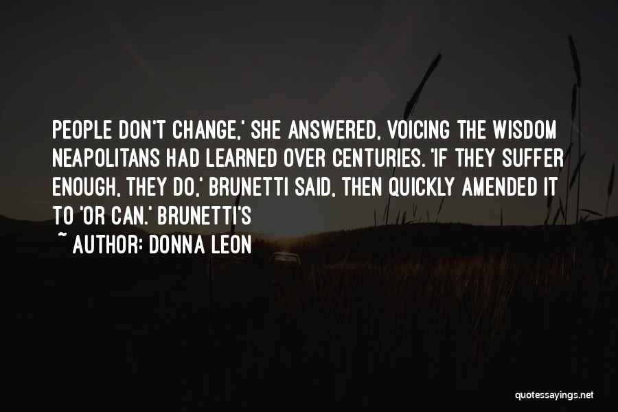 Donna Leon Quotes: People Don't Change,' She Answered, Voicing The Wisdom Neapolitans Had Learned Over Centuries. 'if They Suffer Enough, They Do,' Brunetti