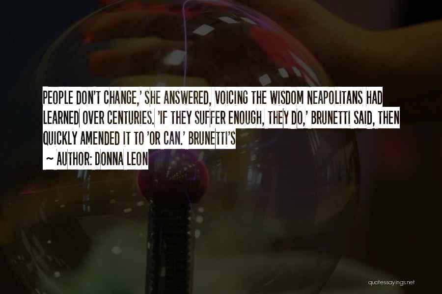 Donna Leon Quotes: People Don't Change,' She Answered, Voicing The Wisdom Neapolitans Had Learned Over Centuries. 'if They Suffer Enough, They Do,' Brunetti