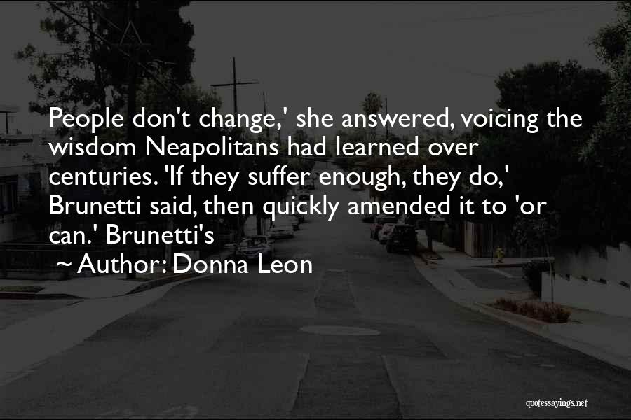 Donna Leon Quotes: People Don't Change,' She Answered, Voicing The Wisdom Neapolitans Had Learned Over Centuries. 'if They Suffer Enough, They Do,' Brunetti