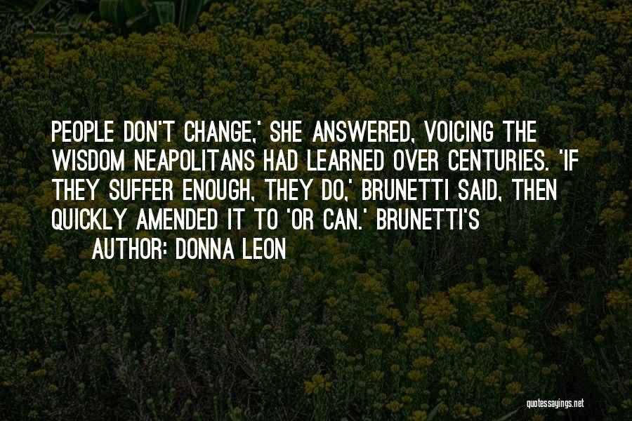 Donna Leon Quotes: People Don't Change,' She Answered, Voicing The Wisdom Neapolitans Had Learned Over Centuries. 'if They Suffer Enough, They Do,' Brunetti