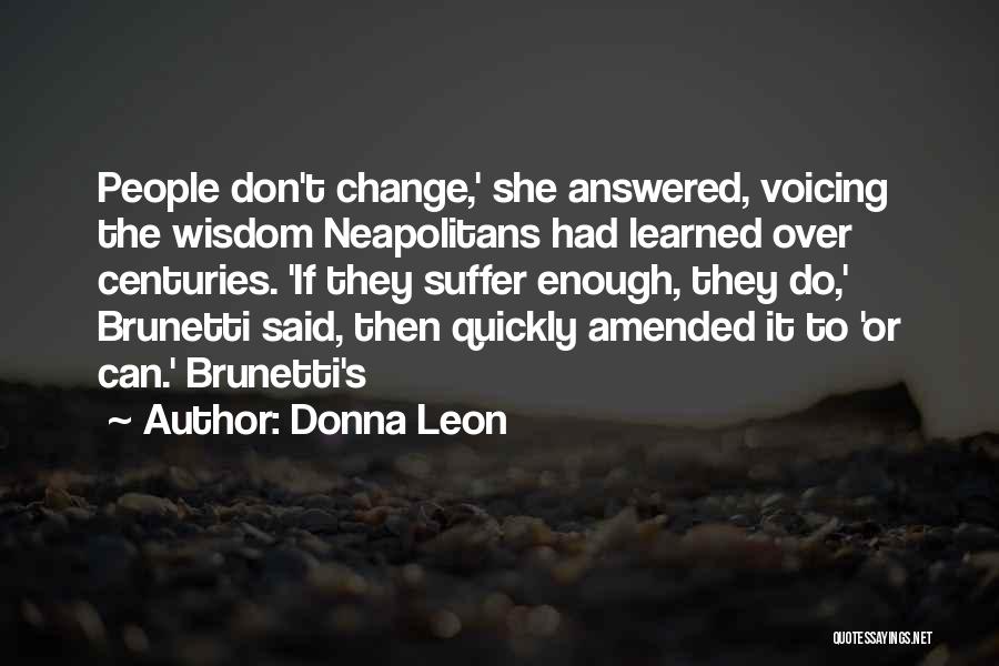 Donna Leon Quotes: People Don't Change,' She Answered, Voicing The Wisdom Neapolitans Had Learned Over Centuries. 'if They Suffer Enough, They Do,' Brunetti