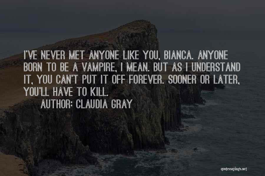 Claudia Gray Quotes: I've Never Met Anyone Like You, Bianca. Anyone Born To Be A Vampire, I Mean. But As I Understand It,