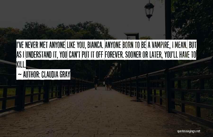 Claudia Gray Quotes: I've Never Met Anyone Like You, Bianca. Anyone Born To Be A Vampire, I Mean. But As I Understand It,