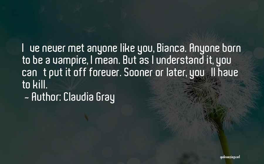 Claudia Gray Quotes: I've Never Met Anyone Like You, Bianca. Anyone Born To Be A Vampire, I Mean. But As I Understand It,