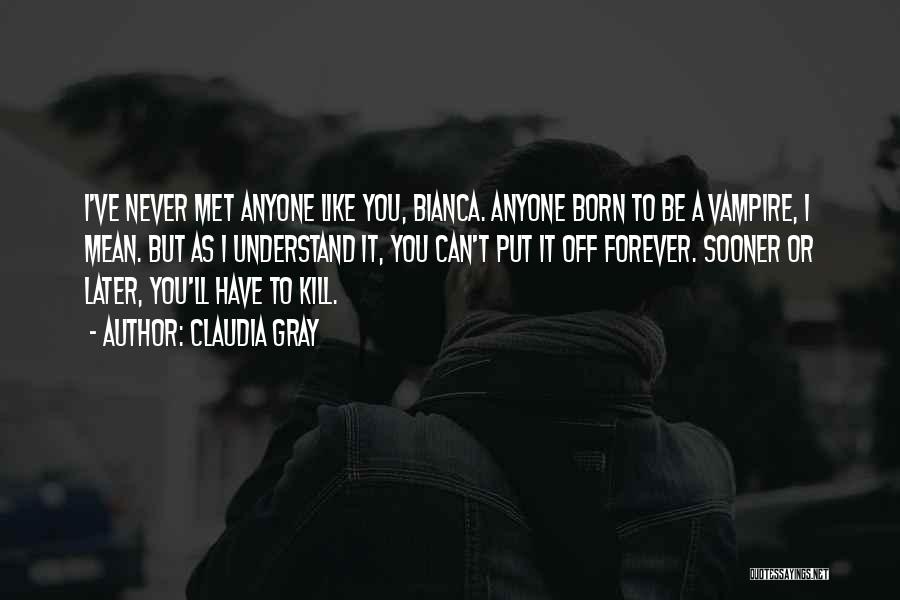 Claudia Gray Quotes: I've Never Met Anyone Like You, Bianca. Anyone Born To Be A Vampire, I Mean. But As I Understand It,
