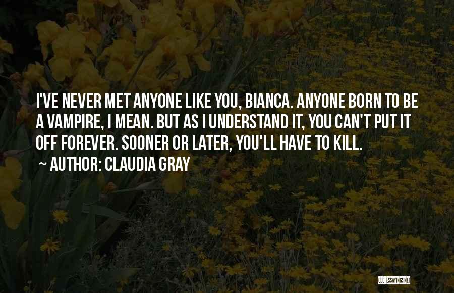 Claudia Gray Quotes: I've Never Met Anyone Like You, Bianca. Anyone Born To Be A Vampire, I Mean. But As I Understand It,