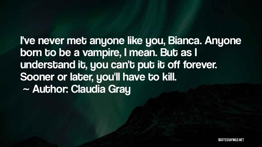 Claudia Gray Quotes: I've Never Met Anyone Like You, Bianca. Anyone Born To Be A Vampire, I Mean. But As I Understand It,