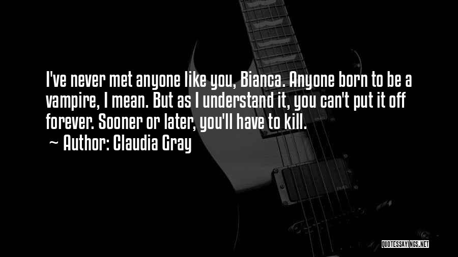 Claudia Gray Quotes: I've Never Met Anyone Like You, Bianca. Anyone Born To Be A Vampire, I Mean. But As I Understand It,