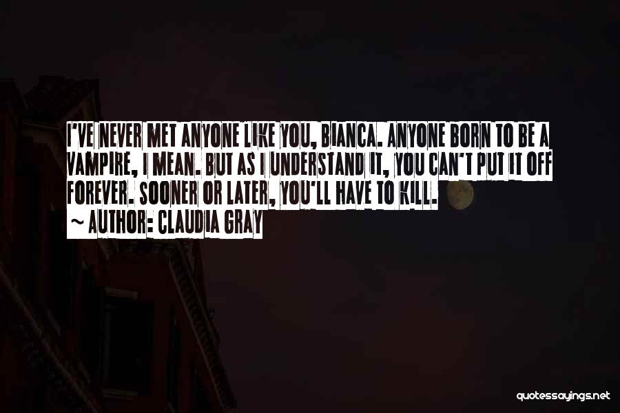 Claudia Gray Quotes: I've Never Met Anyone Like You, Bianca. Anyone Born To Be A Vampire, I Mean. But As I Understand It,