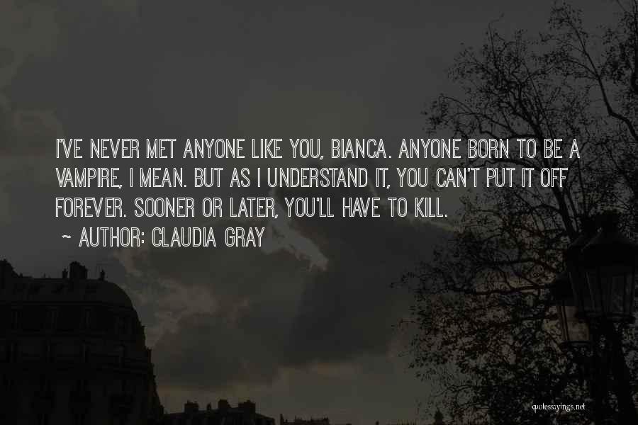 Claudia Gray Quotes: I've Never Met Anyone Like You, Bianca. Anyone Born To Be A Vampire, I Mean. But As I Understand It,