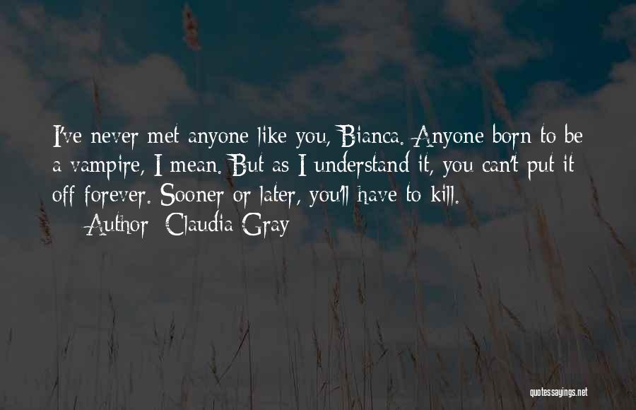 Claudia Gray Quotes: I've Never Met Anyone Like You, Bianca. Anyone Born To Be A Vampire, I Mean. But As I Understand It,