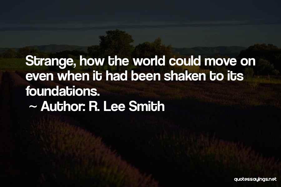 R. Lee Smith Quotes: Strange, How The World Could Move On Even When It Had Been Shaken To Its Foundations.