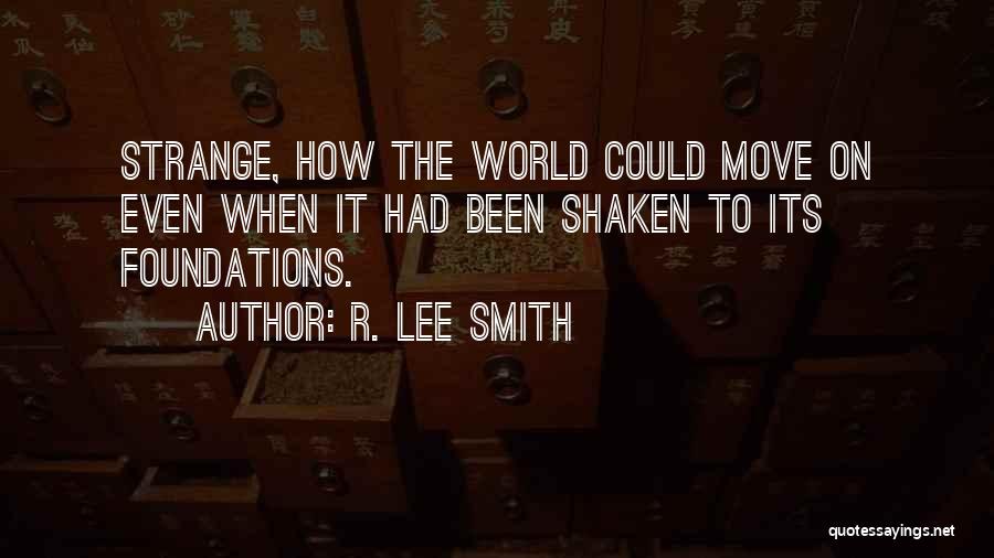 R. Lee Smith Quotes: Strange, How The World Could Move On Even When It Had Been Shaken To Its Foundations.