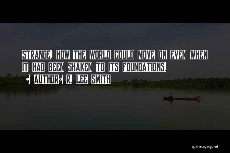 R. Lee Smith Quotes: Strange, How The World Could Move On Even When It Had Been Shaken To Its Foundations.
