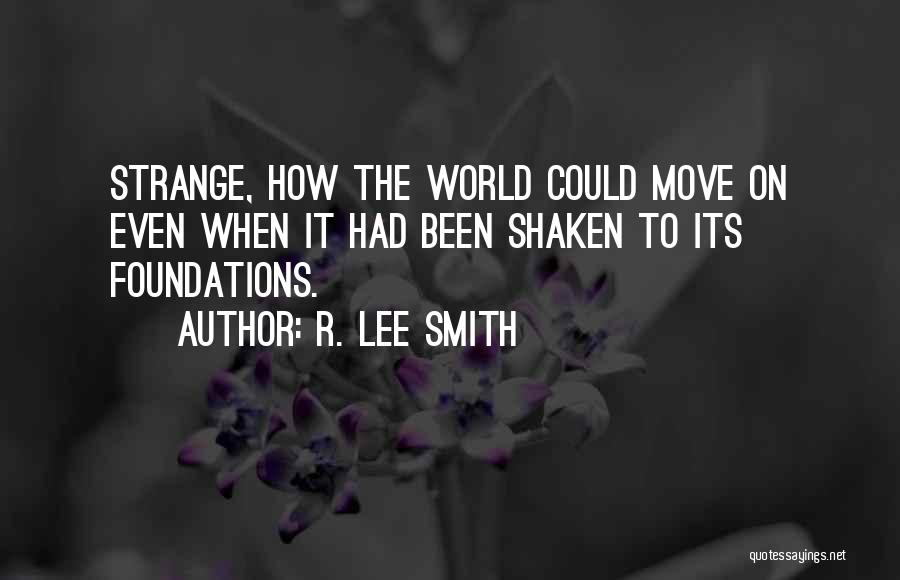 R. Lee Smith Quotes: Strange, How The World Could Move On Even When It Had Been Shaken To Its Foundations.