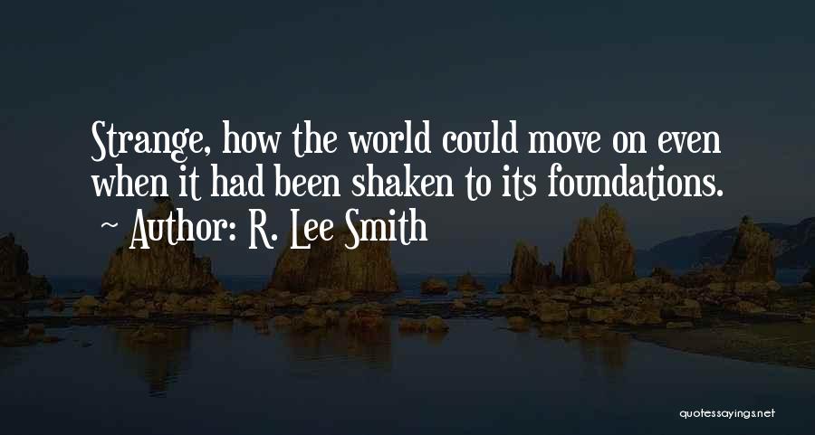 R. Lee Smith Quotes: Strange, How The World Could Move On Even When It Had Been Shaken To Its Foundations.