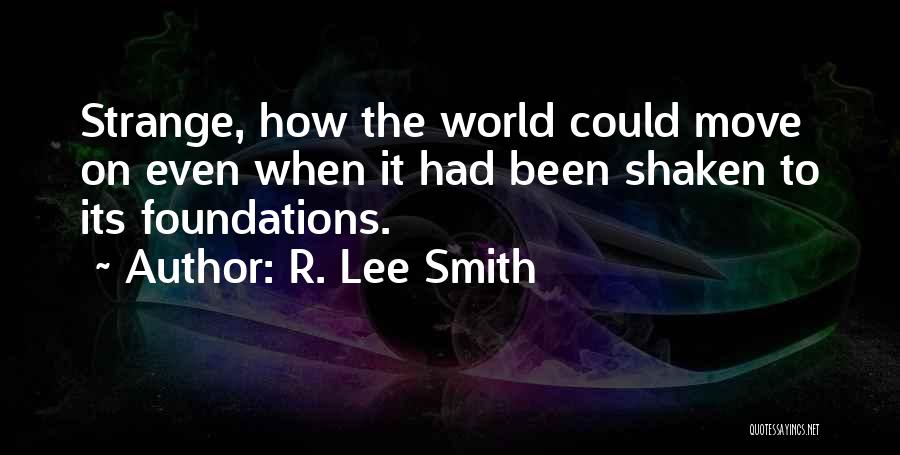 R. Lee Smith Quotes: Strange, How The World Could Move On Even When It Had Been Shaken To Its Foundations.
