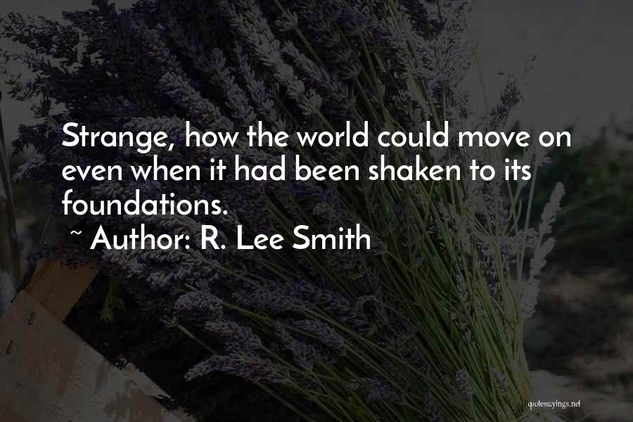 R. Lee Smith Quotes: Strange, How The World Could Move On Even When It Had Been Shaken To Its Foundations.